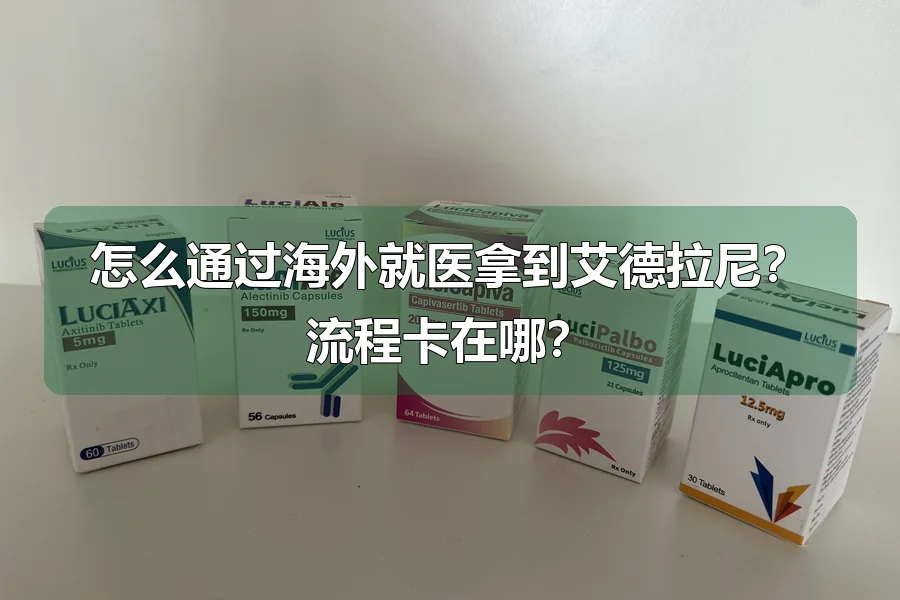 怎么通过海外就医拿到艾德拉尼？流程卡在哪？